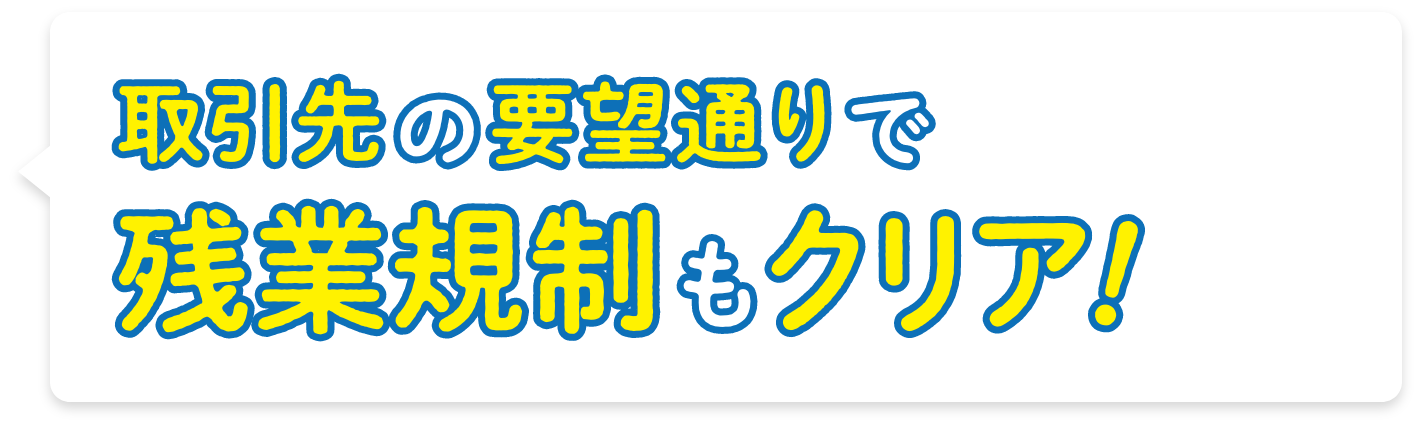 取引先の要望通りで残業規制もクリア!