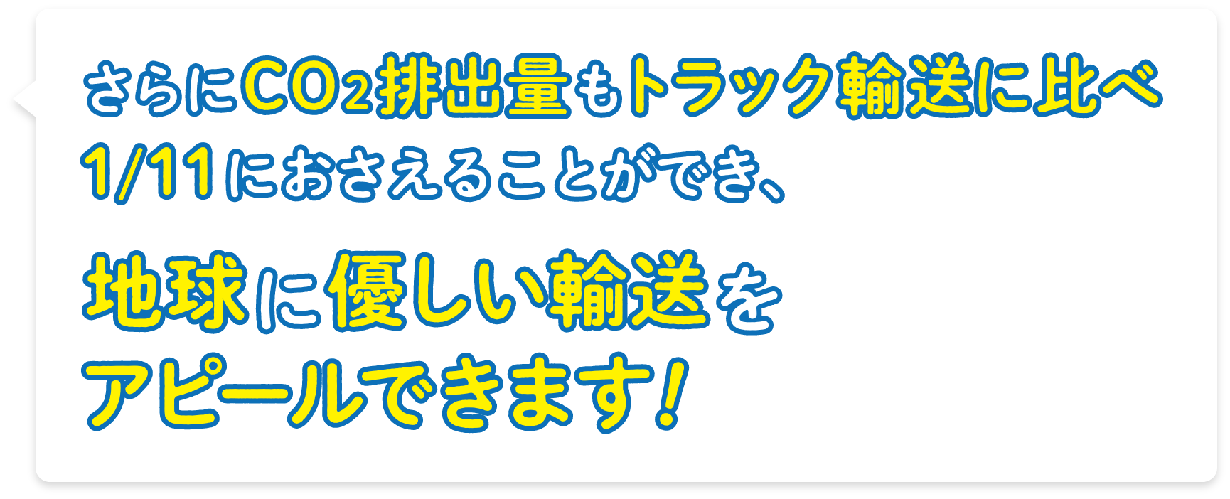さらにCO2排出量もトラック輸送に比べ11分の1におさえることができ、地球に優しい輸送をアピールできます!