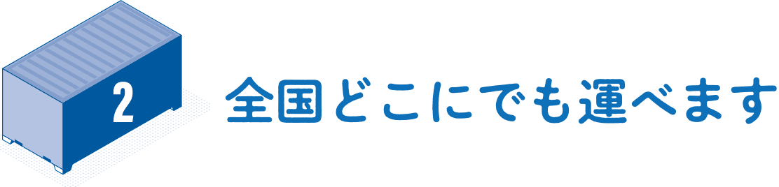 2.全国どこにでも運べます